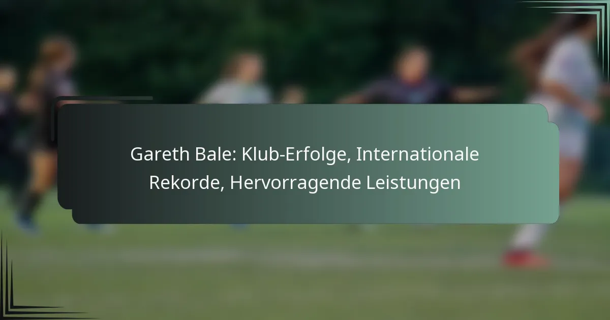 Gareth Bale: Klub-Erfolge, Internationale Rekorde, Hervorragende Leistungen