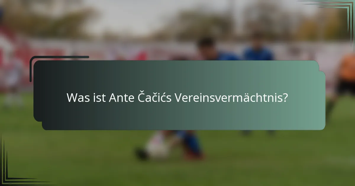 Was ist Ante Čačićs Vereinsvermächtnis?