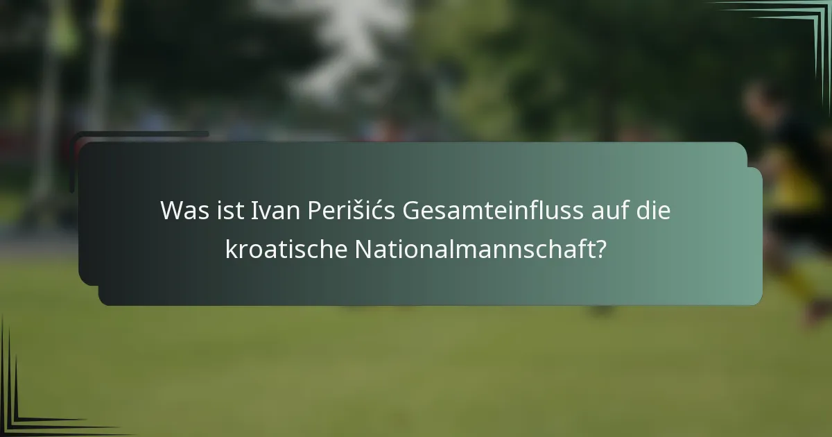 Was ist Ivan Perišićs Gesamteinfluss auf die kroatische Nationalmannschaft?