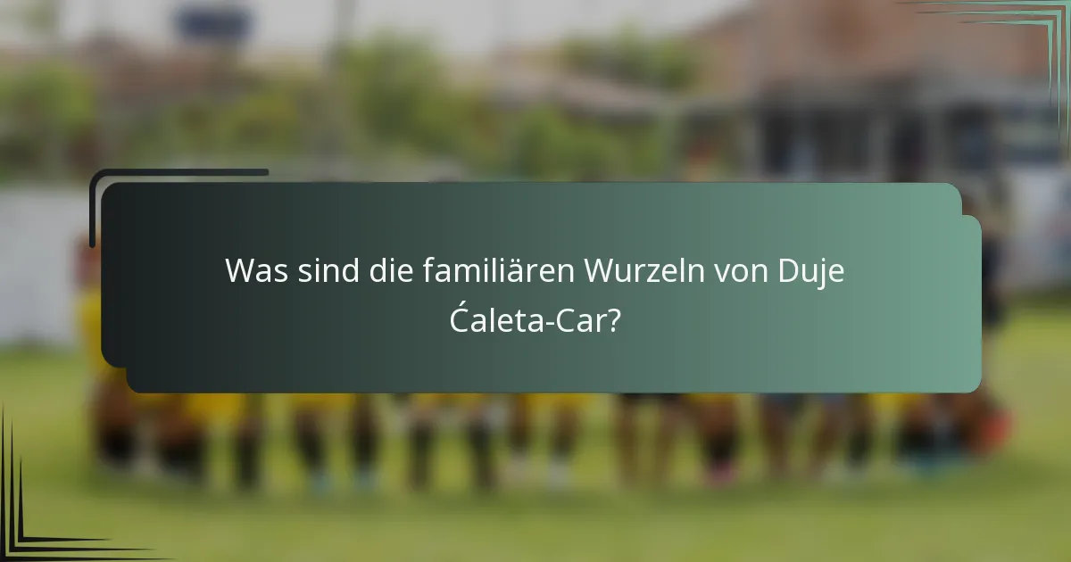 Was sind die familiären Wurzeln von Duje Ćaleta-Car?