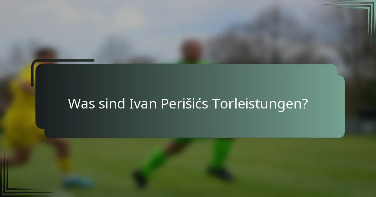 Was sind Ivan Perišićs Torleistungen?