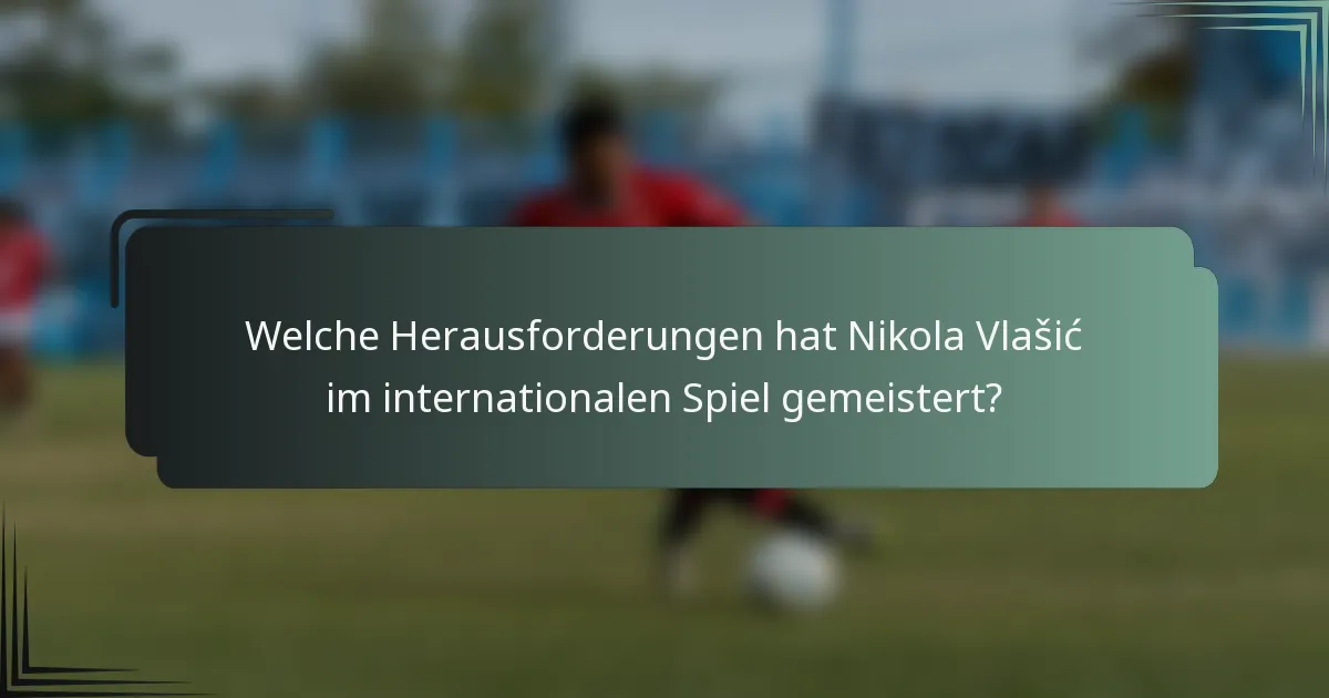 Welche Herausforderungen hat Nikola Vlašić im internationalen Spiel gemeistert?