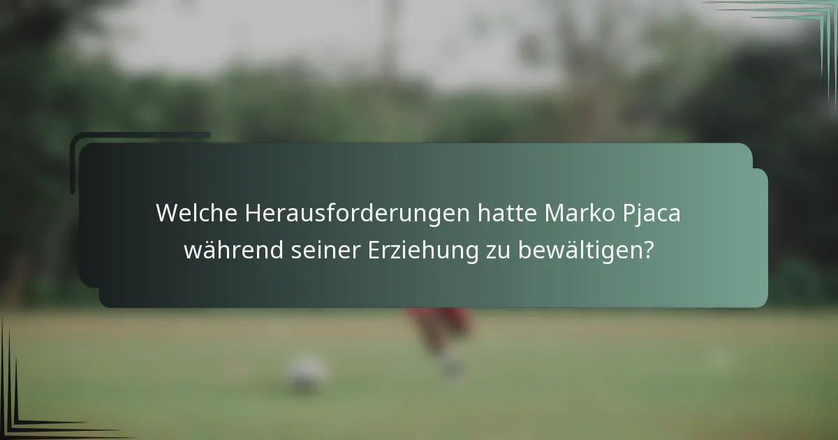 Welche Herausforderungen hatte Marko Pjaca während seiner Erziehung zu bewältigen?