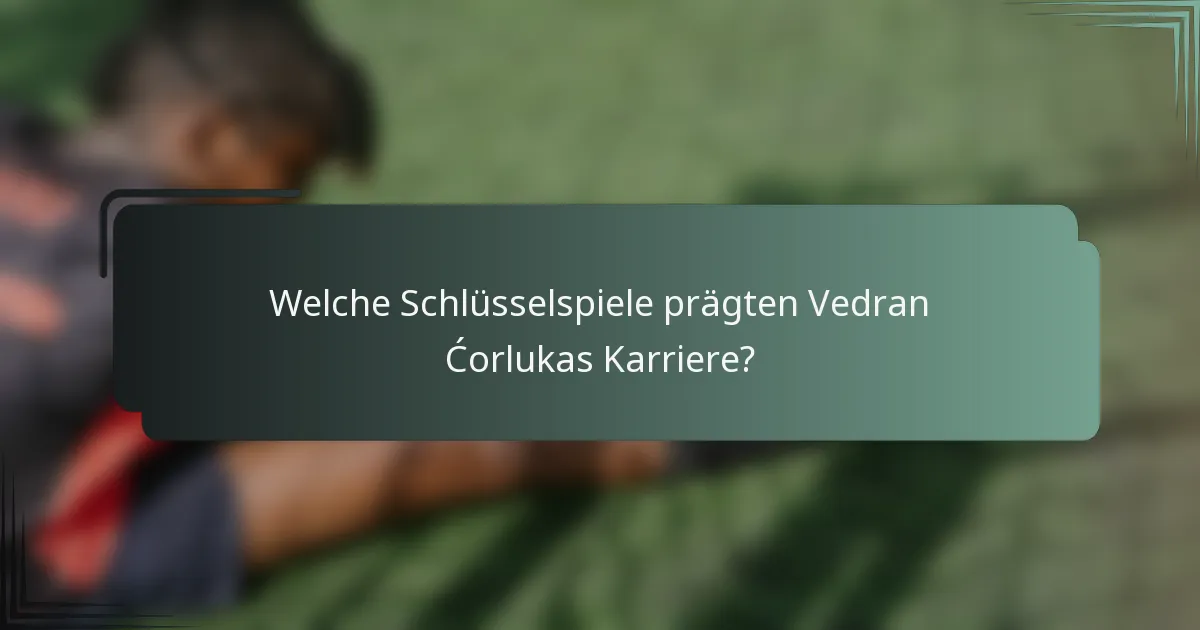 Welche Schlüsselspiele prägten Vedran Ćorlukas Karriere?