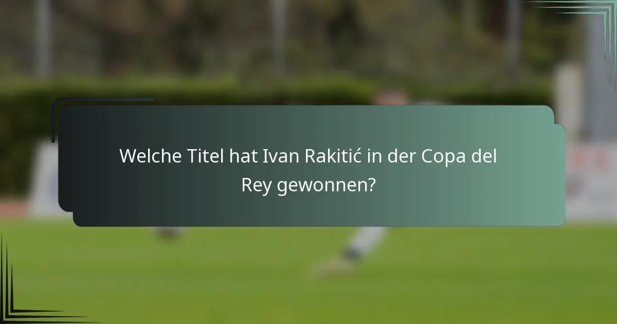 Welche Titel hat Ivan Rakitić in der Copa del Rey gewonnen?