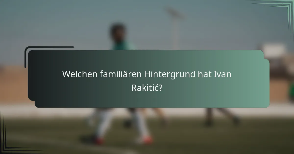Welchen familiären Hintergrund hat Ivan Rakitić?
