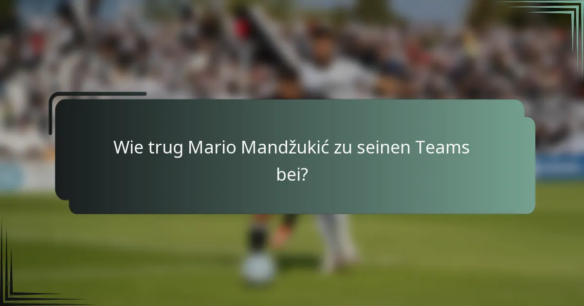 Wie trug Mario Mandžukić zu seinen Teams bei?
