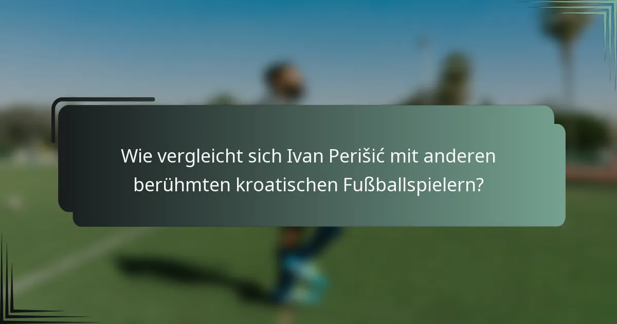 Wie vergleicht sich Ivan Perišić mit anderen berühmten kroatischen Fußballspielern?
