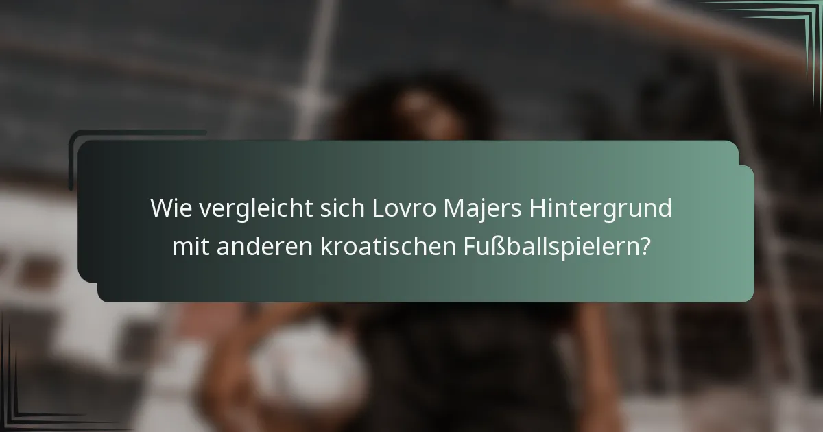 Wie vergleicht sich Lovro Majers Hintergrund mit anderen kroatischen Fußballspielern?