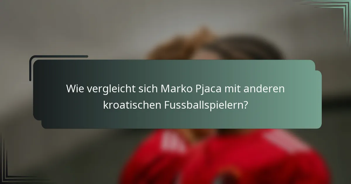 Wie vergleicht sich Marko Pjaca mit anderen kroatischen Fussballspielern?