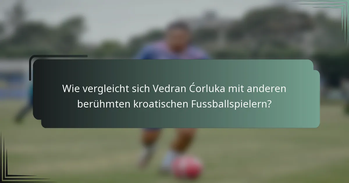 Wie vergleicht sich Vedran Ćorluka mit anderen berühmten kroatischen Fussballspielern?