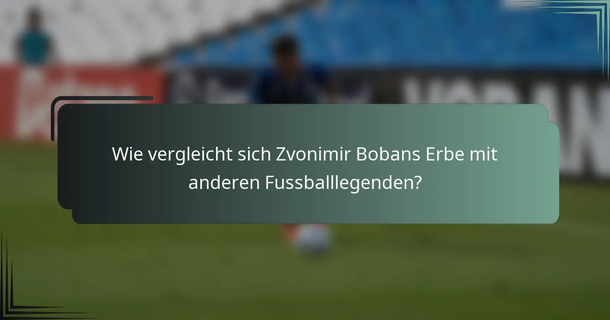 Wie vergleicht sich Zvonimir Bobans Erbe mit anderen Fussballlegenden?