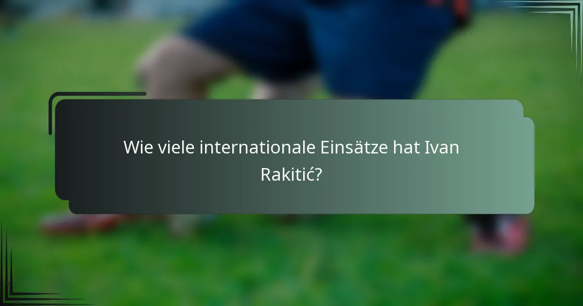 Wie viele internationale Einsätze hat Ivan Rakitić?
